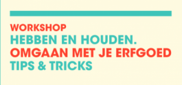 Workshop Hebben en houden, omgaan met je erfgoed. Tips & Tricks